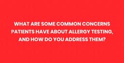 What Are Some Common Concerns Patients Have About Allergy Testing, and How Do You Address Them?