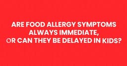 Are Food Allergy Symptoms Always Immediate, or Can They Be Delayed in Kids?