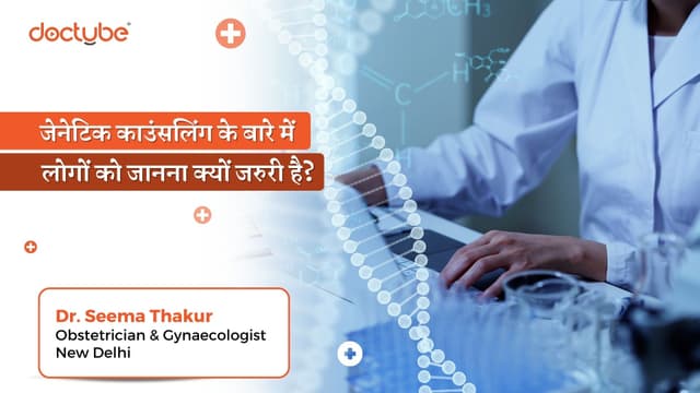 जेनेटिक काउंसलिंग के बारे में लोगों को जानना क्यों जरुरी है?